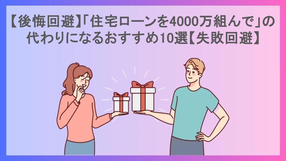 【後悔回避】「住宅ローンを4000万組んで」の代わりになるおすすめ10選【失敗回避】